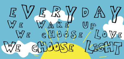 every day we wake up we choose love we choose light