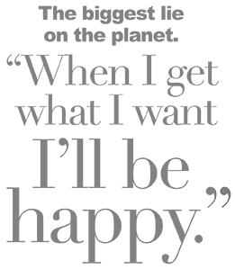 the biggest lie- when i get what i want, i'll be happy
