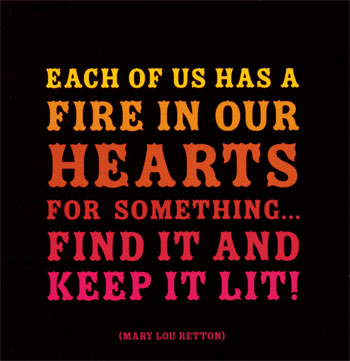 each of us has a fire in our hearts for something keep it lit
