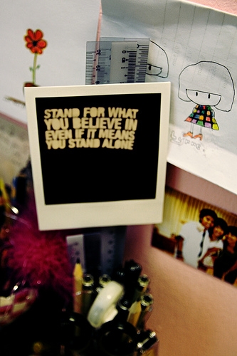 stand for what you believe in even if it means you stand alone