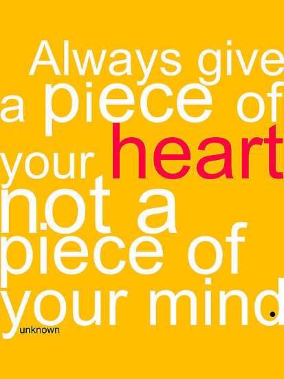 always give a piece of your heart not a piece of your mind