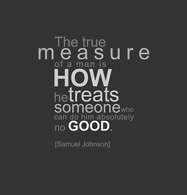 the true measure of a man is how he treats someone who can do him no good