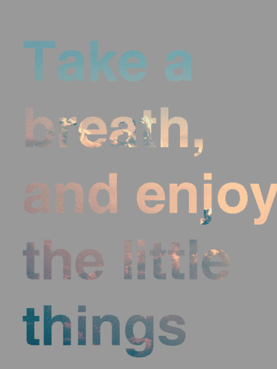 take a breath and enjoy the little things